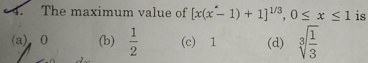 The maximum value of [x(x-1)+1]^1/3, 0≤ x≤ 1 is
(a) 0 (b)  1/2  (c) 1 (d) sqrt[3](frac 1)3