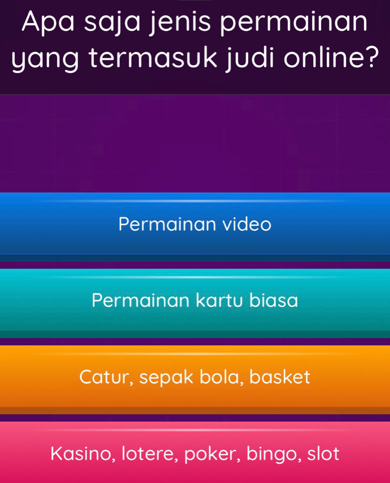 Apa saja jenis permainan
yang termasuk judi online?
Permainan video
Permainan kartu biasa
Catur, sepak bola, basket
Kasino, lotere, poker, bingo, slot