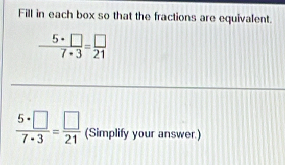 Fill in each box so that the fractions are equivalent.
 5· □ /7· 3 = □ /21 
 5· □ /7· 3 = □ /21  (Simplify your answer.)