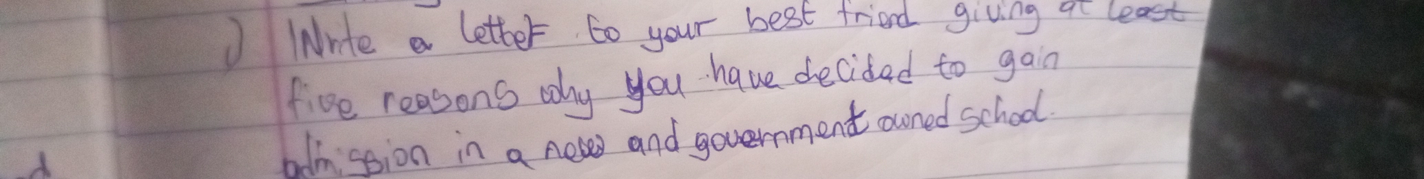 ) INrte a letter to your best friend giving af least 
five reasons wy you have decided to gan 
hdmssion in a nel and government owned school