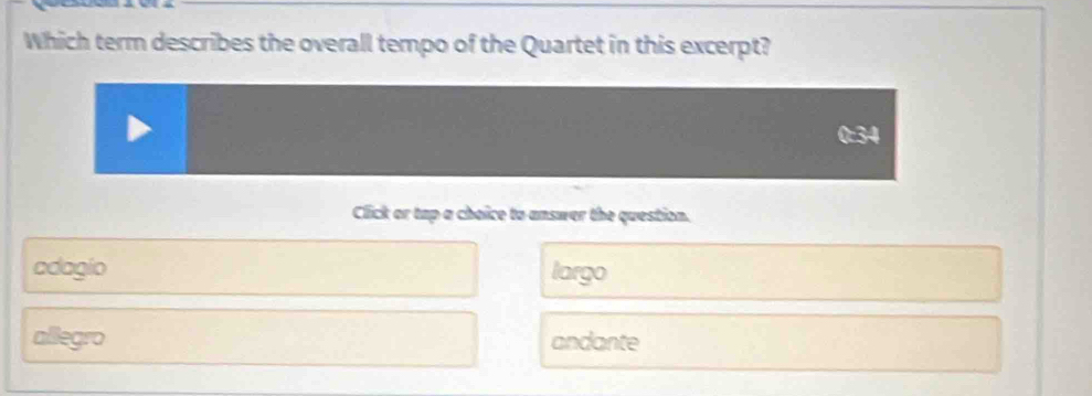 Which term describes the overall tempo of the Quartet in this excerpt?
34
Click or tap a choice to answer the question.
adagio largo
allegro andante