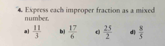 Express each improper fraction as a mixed 
number. 
a)  11/3  b)  17/6  c)  25/2  d)  8/5 