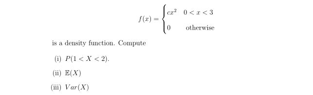 f(x)=beginarrayl cx^20
is a density function. Compute 
(i) P(1 . 
(ii) E(X)
(iii) Var(X)