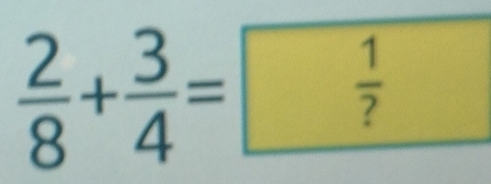  2/8 + 3/4 = 1/? 