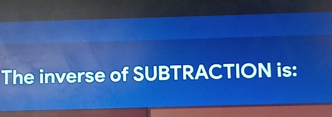 The inverse of SUBTRACTION is: