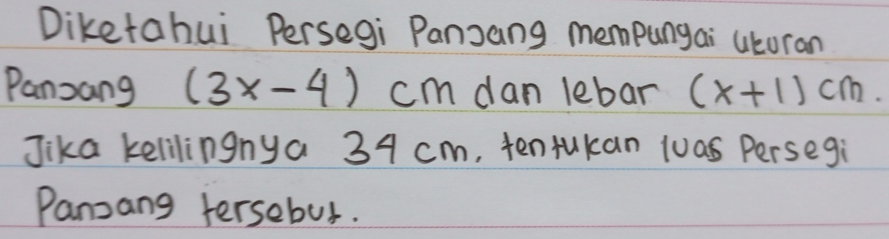 Diketahui Persegi Panzang mempungai utoran 
Panzang (3x-4) cm dan lebar (x+1)cm. 
Jika kelilingnya 34 cm, ten tukan luas Persegi 
Panzang tersebut.