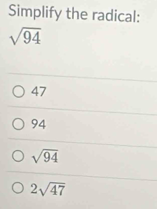 Simplify the radical:
sqrt(94)
47
94
sqrt(94)
2sqrt(47)