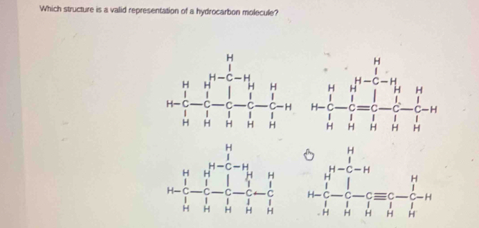 Which structure is a valid representation of a hydrocarbon molecule?
beginarrayr H&H&C&-C-H_1&L&I&I&H -&-C&-C&H H-frac 11^(11^-C)-H_iprodlimits _H- 1/1 - 1/1 1- 1/i - 1/i 1- 1/i - 1/i . H°
1-frac beginarrayr 14 14-endarray -beginarrayr 14 1 1114- 1/3 14614-frac  1/6 -frac 2- 1/3 -114- 1/14 