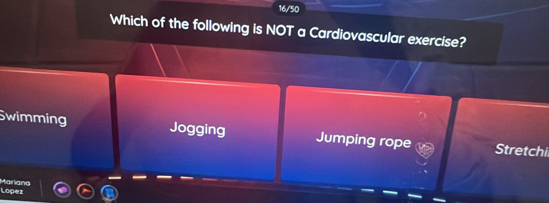 16/50
Which of the following is NOT a Cardiovascular exercise?
Swimming Jogging Jumping rope Stretchi
Mariana
Lopez