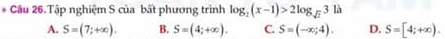 Cầu 26.Tập nghiệm S của bất phương trình log _2(x-1)>2log _sqrt(2)3la
A. S=(7;+∈fty ). B. S=(4;+∈fty ). C. S=(-∈fty ;4). D. S=[4;+∈fty ).