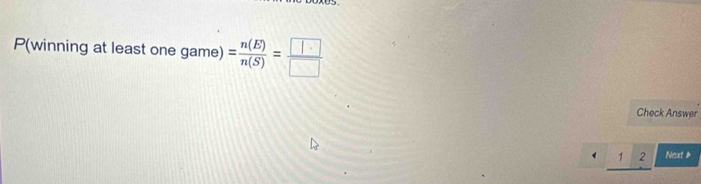 P(winning at least one game) = n(E)/n(S) =frac  | □ 
Check Answer 
、 1 2 Next