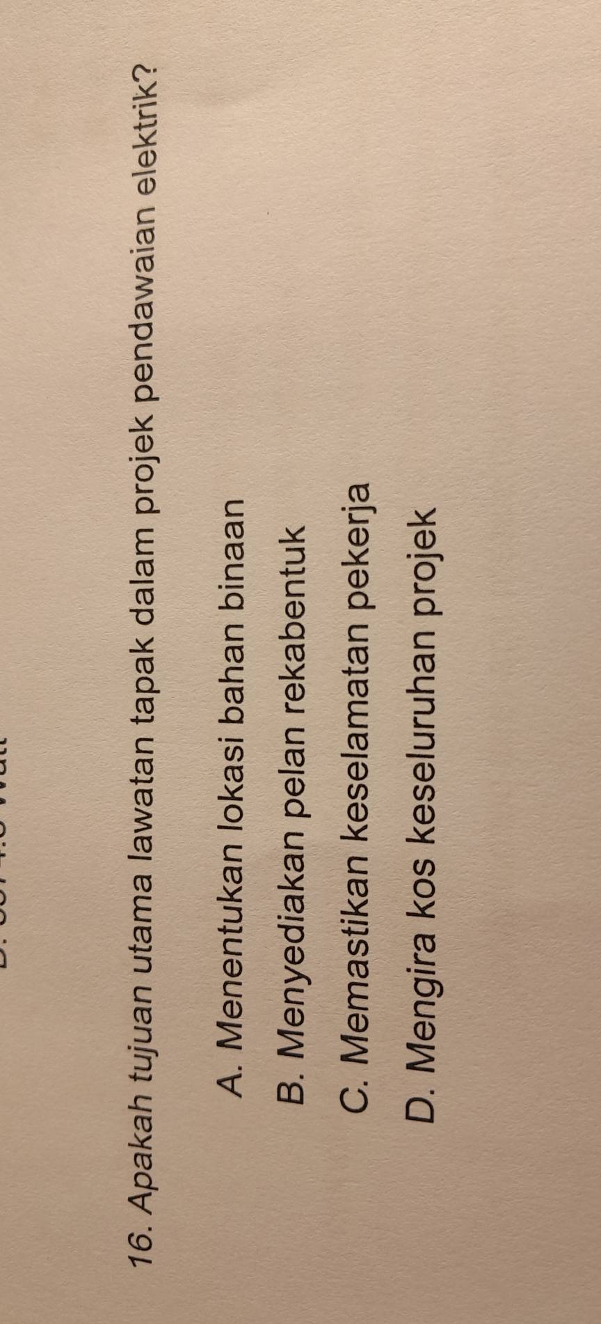 Apakah tujuan utama lawatan tapak dalam projek pendawaian elektrik?
A. Menentukan lokasi bahan binaan
B. Menyediakan pelan rekabentuk
C. Memastikan keselamatan pekerja
D. Mengira kos keseluruhan projek