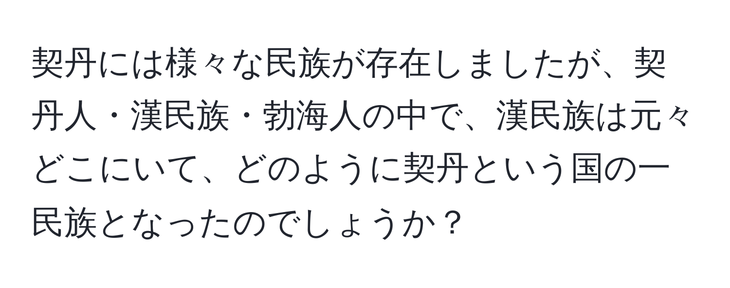 契丹には様々な民族が存在しましたが、契丹人・漢民族・勃海人の中で、漢民族は元々どこにいて、どのように契丹という国の一民族となったのでしょうか？