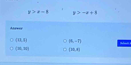 y>x-8 y>-x+8
Answer
(12,5)
(6,-7)
Sabmit /
(10,10)
(10,8)