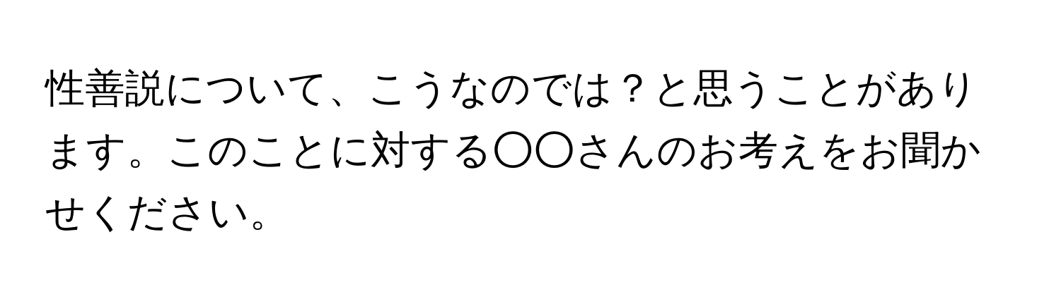 性善説について、こうなのでは？と思うことがあります。このことに対する○○さんのお考えをお聞かせください。