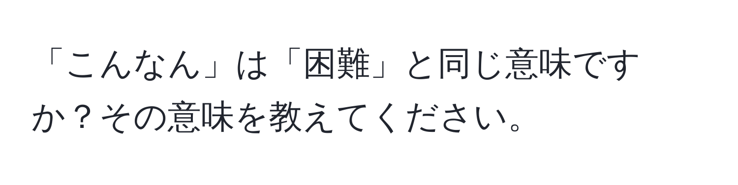 「こんなん」は「困難」と同じ意味ですか？その意味を教えてください。