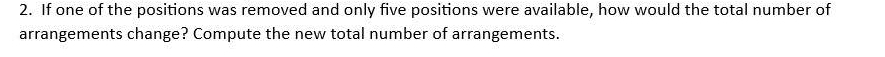 If one of the positions was removed and only five positions were available, how would the total number of 
arrangements change? Compute the new total number of arrangements.