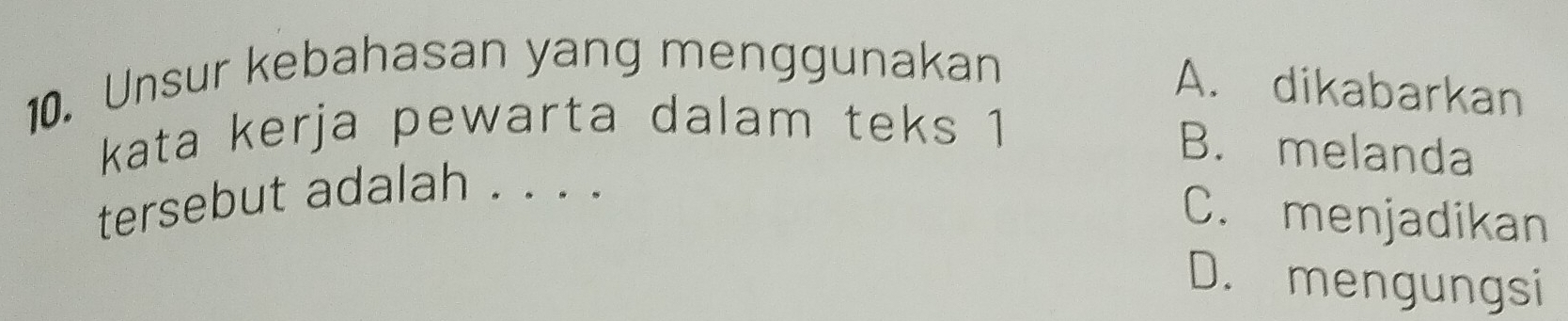 Unsur kebahasan yang menggunakan
A. dikabarkan
kata kerja pewarta dalam teks 1
B. melanda
tersebut adalah . . . .
C. menjadikan
D. mengungsi