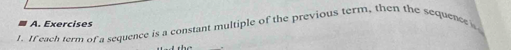 If each term of a sequence is a constant multiple of the previous term, then the sequence 
.