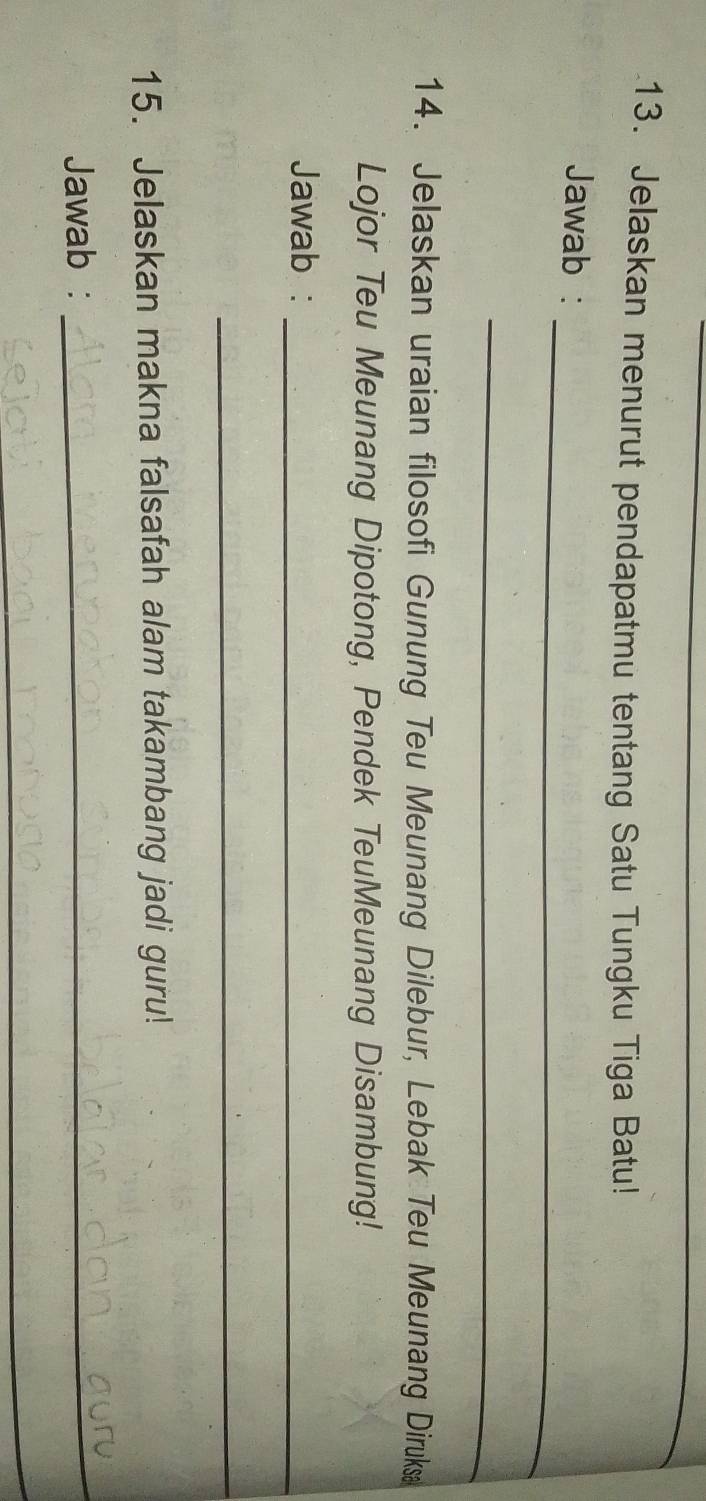 Jelaskan menurut pendapatmu tentang Satu Tungku Tiga Batu! 
_ 
Jawab : 
_ 
14. Jelaskan uraian filosofi Gunung Teu Meunang Dilebur, Lebak Teu Meunang Diruks 
Lojor Teu Meunang Dipotong, Pendek TeuMeunang Disambung! 
Jawab :_ 
_ 
15. Jelaskan makna falsafah alam takambang jadi guru! 
Jawab :_ 
_