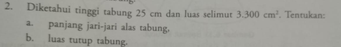 Diketahui tinggi tabung 25 cm dan luas selimut 3.300cm^2. Tentukan: 
a. panjang jari-jari alas tabung, 
b. luas tutup tabung.
