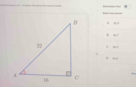 ind the measure of ∠ A below. Round to the nearest tenth. Elimination Tool
Select one answer
A 43.3°
B 46.7°
C 36.0°
D 54.0°
Skip