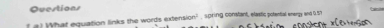 Questions Calcls 
What equation links the words exter sion^2 spring constant, elastic potential energy and 0.57