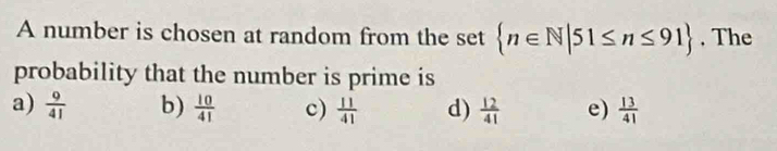 A number is chosen at random from the set  n∈ N|51≤ n≤ 91. The
probability that the number is prime is
a)  9/41  b)  10/41  c)  11/41  d)  12/41  e)  13/41 