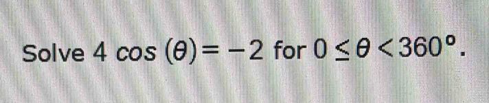 Solve 4cos (θ )=-2 for 0≤ θ <360°.