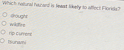 Which natural hazard is least likely to affect Florida?
drought
wildfire
rip current
tsunami