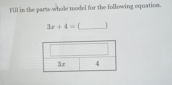 Fill in the parts-whole model for the following equation.
3x+4= _ )