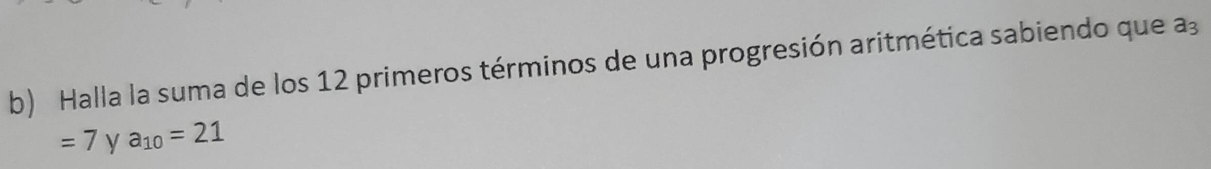 Halla la suma de los 12 primeros términos de una progresión aritmética sabiendo que a
=7 y a_10=21