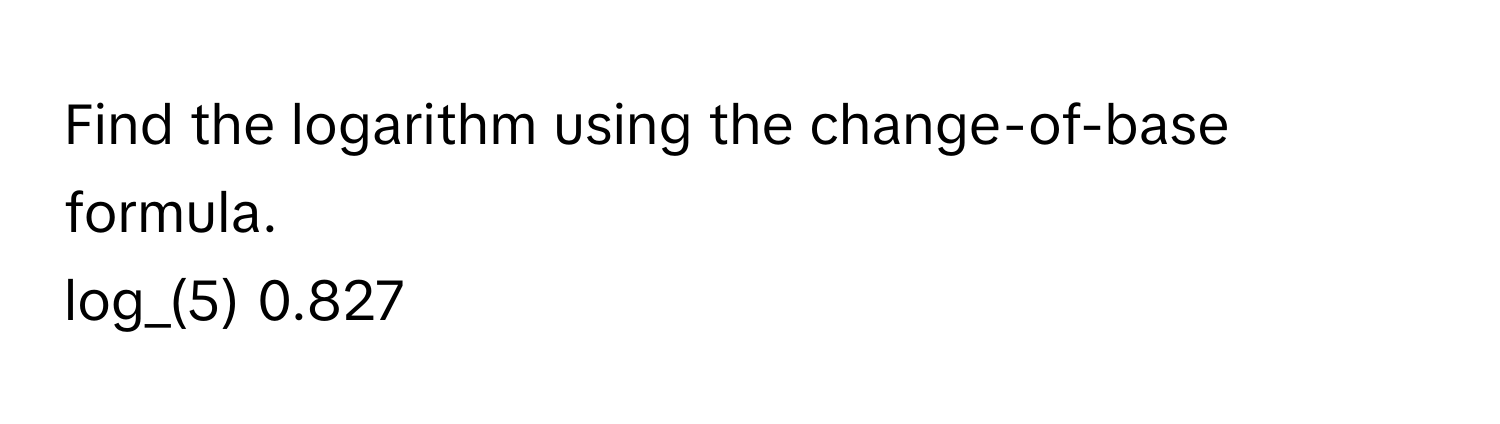 Find the logarithm using the change-of-base formula. 
log_(5) 0.827