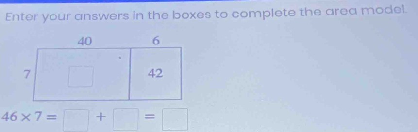 Enter your answers in the boxes to complete the area model.
46* 7=□ +□ =□