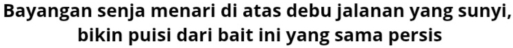 Bayangan senja menari di atas debu jalanan yang sunyi, 
bikin puisi dari bait ini yang sama persis