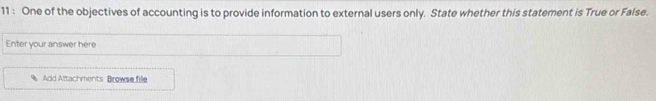 One of the objectives of accounting is to provide information to external users only. State whether this statement is True or False. 
Enter your answer here 
Add Attachments Browse file