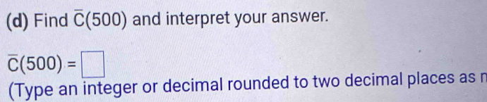 Find overline C(500) and interpret your answer.
overline C(500)=□
(Type an integer or decimal rounded to two decimal places as r