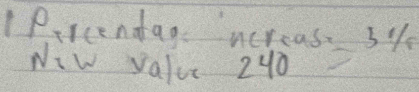 1Pircendag
beginarrayr ncreas=5%  240endarray
Niw value 240