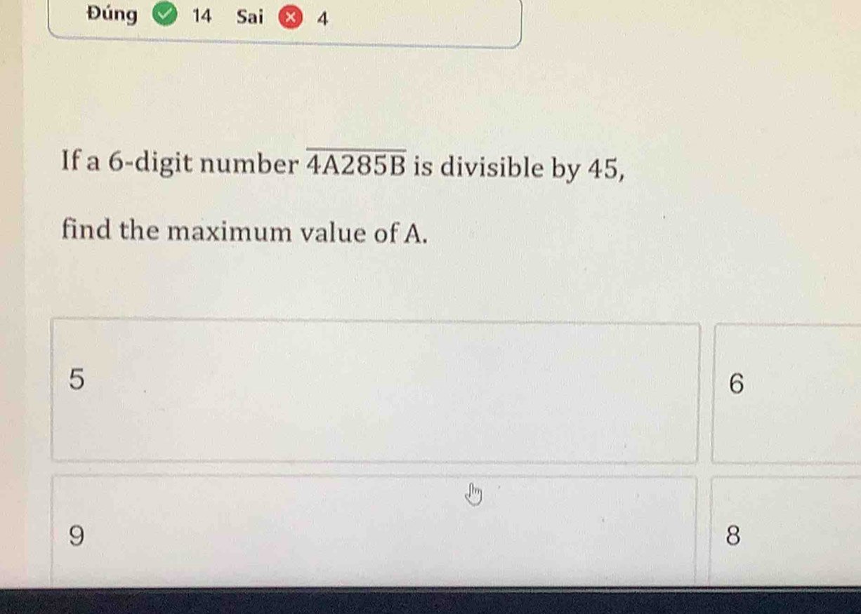 Đúng 14 Sai × 4
If a 6 -digit number overline 4A285B is divisible by 45,
find the maximum value of A.
5
6
9
8