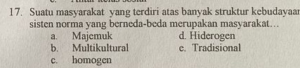 Suatu masyarakat yang terdiri atas banyak struktur kebudayaar
sisten norma yang berneda-beda merupakan masyarakat...
a. Majemuk d. Hiderogen
b. Multikultural e. Tradisional
c. homogen