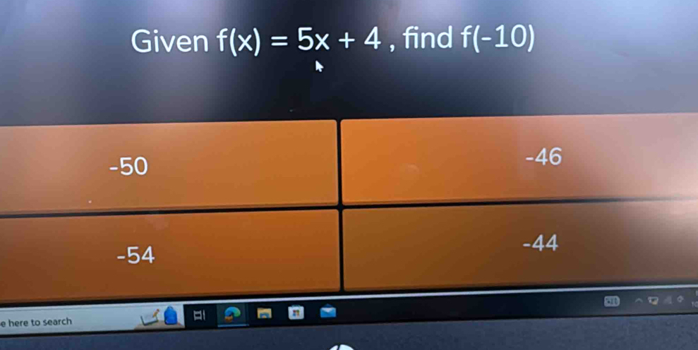 Given f(x)=5x+4 , find f(-10)
e here to search