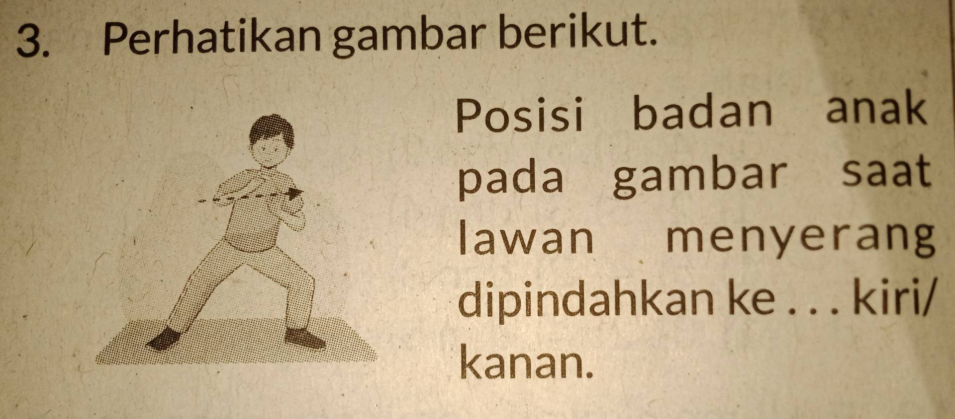 Perhatikan gambar berikut. 
Posisi badan anak 
pada gambar saat 
lawan menyerang 
dipindahkan ke . . . kiri/ 
kanan.