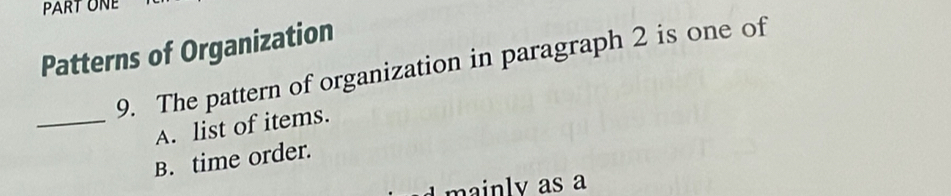 PART ONE
Patterns of Organization
9. The pattern of organization in paragraph 2 is one of
_A. list of items.
B. time order.
main y as a