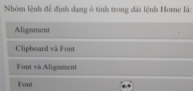 Nhóm lệnh để định dạng ô tính trong dải lệnh Home là:
Alignment
Clipboard và Font
Font và Alignment
Font