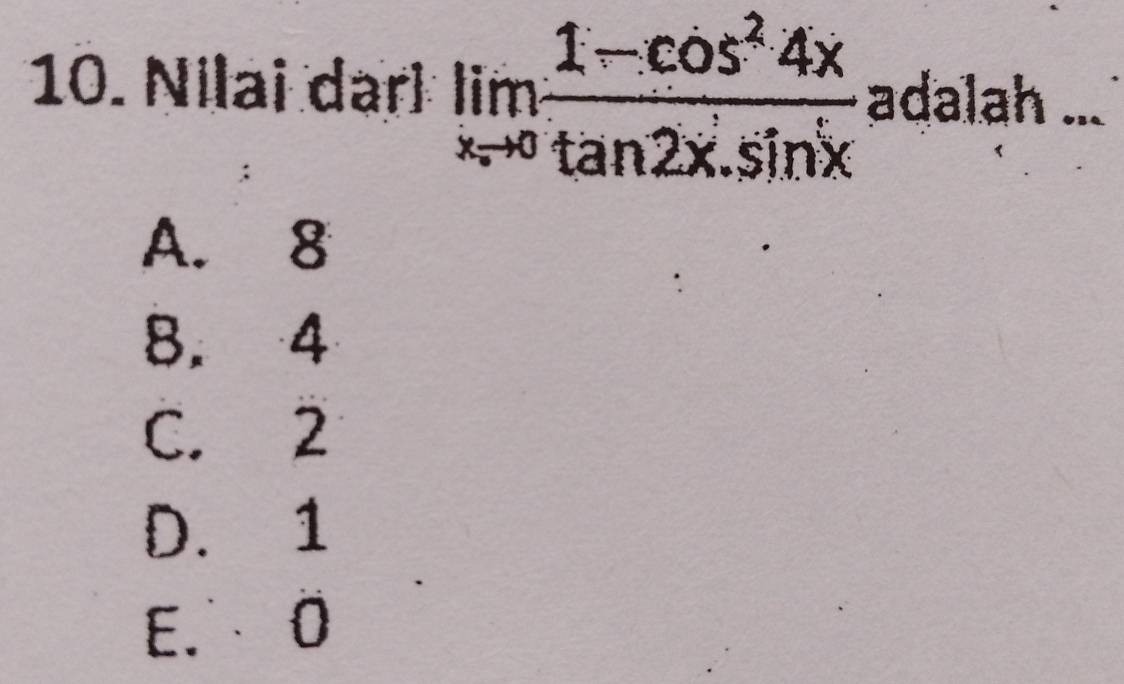 Nilai dar limlimits _xto 0 (1-cos^24x)/tan 2x.sin x  adalah ...
A. 8
8. 4
C. 2
D. 1
E. 0