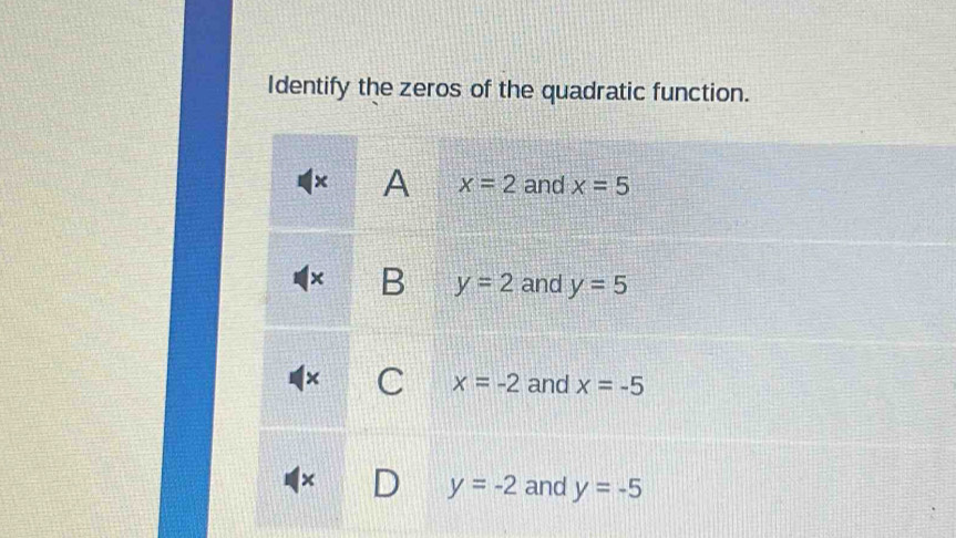 Identify the zeros of the quadratic function.
A x=2 and x=5
B y=2 and y=5
x=-2 and x=-5
y=-2 and y=-5