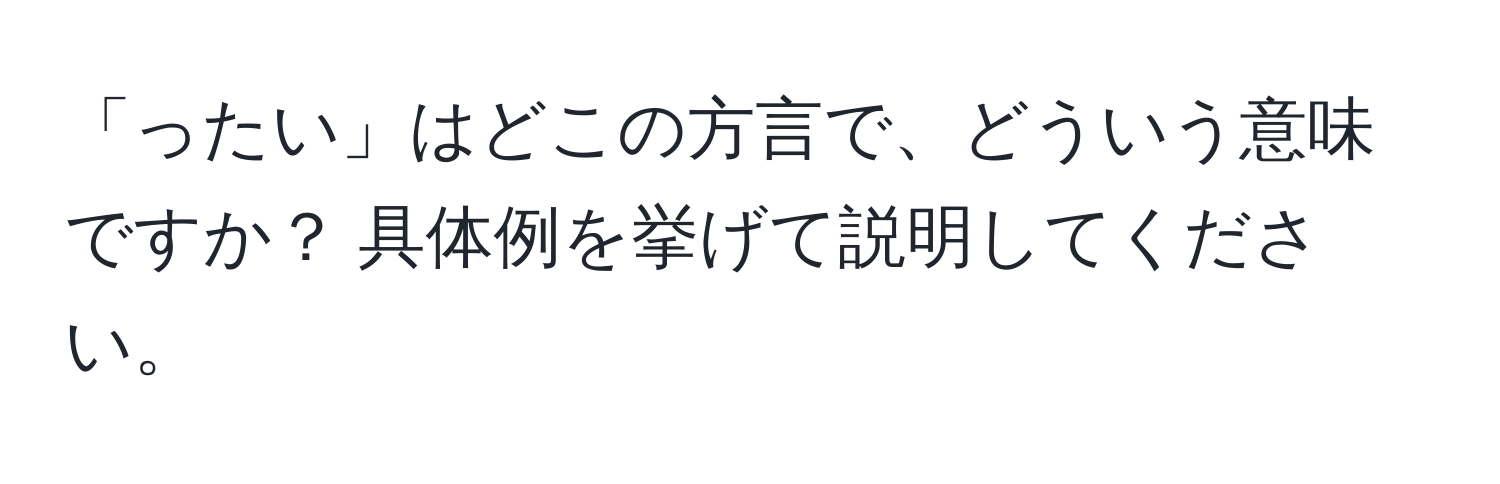 「ったい」はどこの方言で、どういう意味ですか？ 具体例を挙げて説明してください。