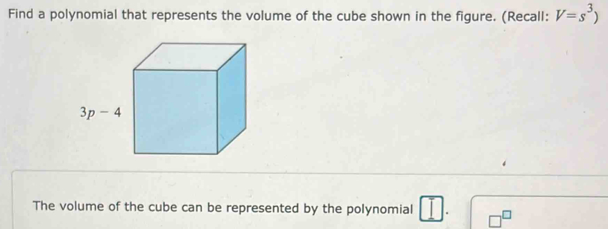 Find a polynomial that represents the volume of the cube shown in the figure. (Recall: V=s^3)
The volume of the cube can be represented by the polynomial □ .sqrt (□^(□)^(□))