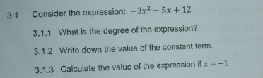 3.1 Consider the expression: -3x^2-5x+12
3.1.1 What is the degree of the expression? 
3.1.2 Write down the value of the constant term. 
3.1.3 Calculate the value of the expression if x=-1