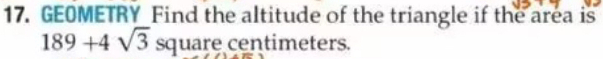 GEOMETRY Find the altitude of the triangle if the area is
189+4sqrt(3) square centimeters.